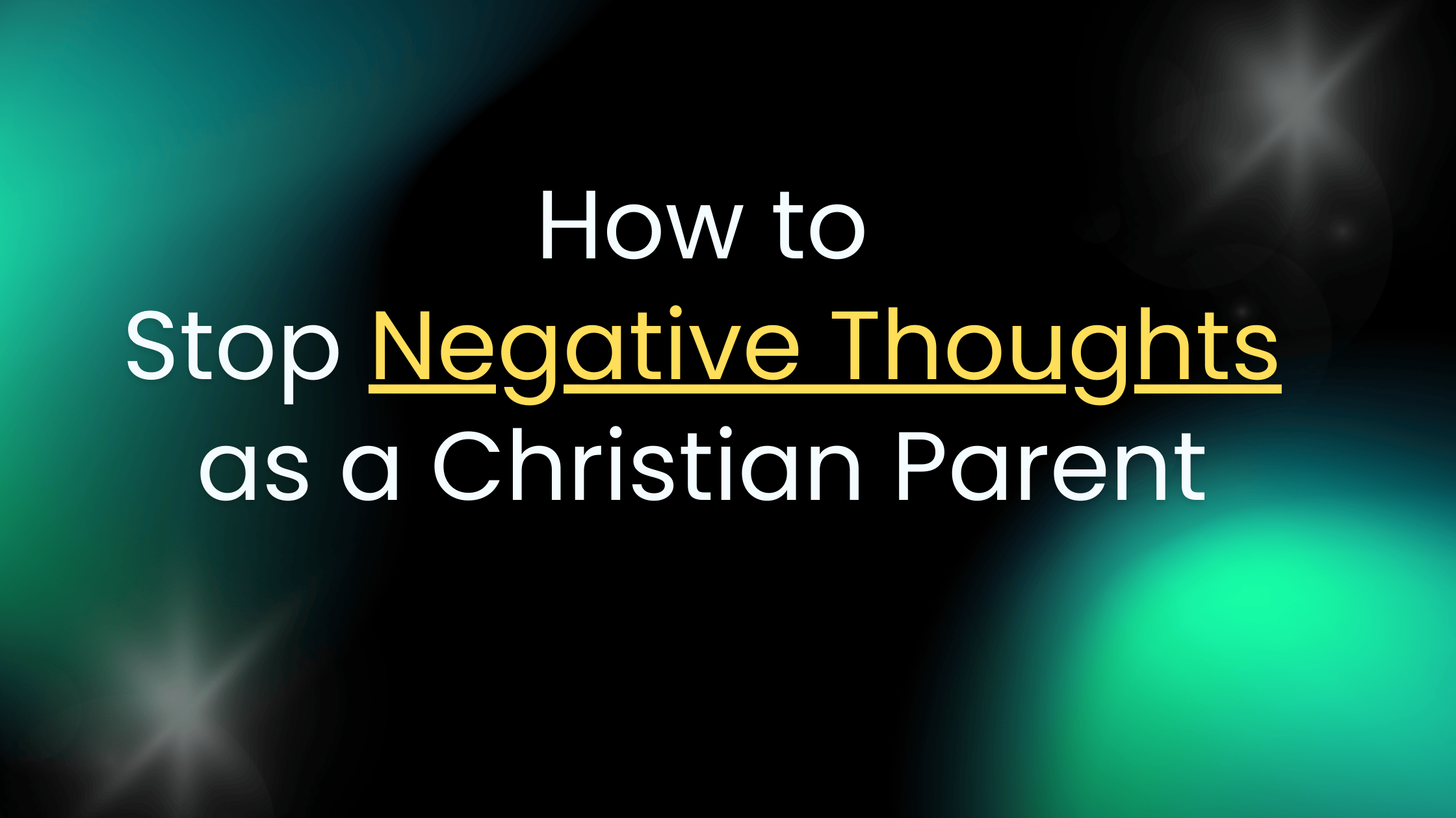 How to Stop Negative Thoughts as a Christian Parent - remaininchrist.org